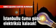 İstanbullu Cuma günü elektriksiz kalacak!