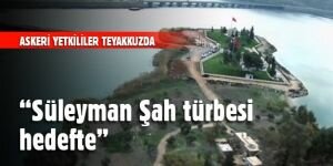 "Süleyman Şah türbesi hedefte"