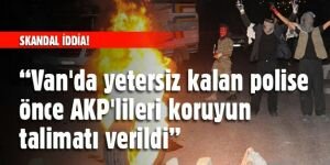 Takan: Van'da yetersiz kalan polise önce AKP'lileri koruyun talimatı verildi