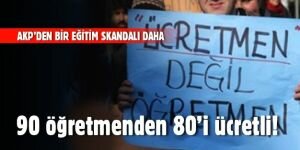 AKP'nin Eğitim politikasında bir skandal daha! 90 öğretmenden 80'i ücretli!