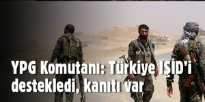 YPG komutanı: Türkiye IŞİD’i destekliyor, kanıtı var