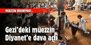 Gezi’deki müezzin Diyanet’e dava açtı