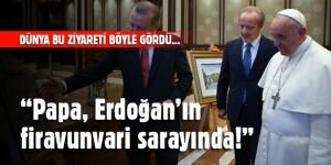 Dünya basını: "Papa, Erdoğan'ın firavunvari sarayında!"
